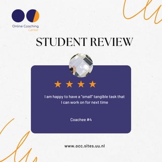 Coachee #4
STUDENT REVIEW
www.occ.sites.uu.nl
I am happy to have a “small” tangible task that
I can work on for next time