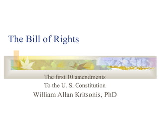 The Bill of Rights The first 10 amendments To the U. S. Constitution William Allan Kritsonis, PhD 