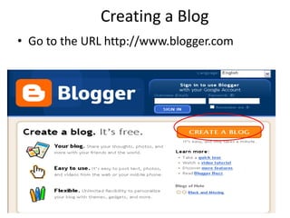 Creating a Blog Go to the URL http://www.blogger.com