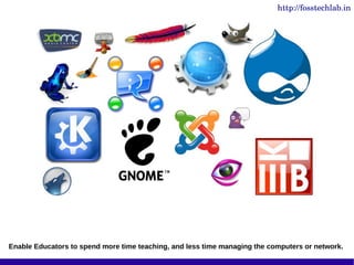 http://fosstechlab.in




Enable Educators to spend more time teaching, and less time managing the computers or network.
 