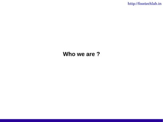 http://fosstechlab.in




Who we are ?
 