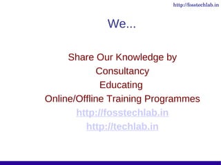 http://fosstechlab.in



             We...

     Share Our Knowledge by
            Consultancy
             Educating
Online/Offline Training Programmes
       http://fosstechlab.in
         http://techlab.in
 
