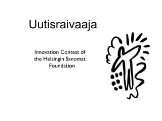 Uutisraivaaja

 Innovation Contest of
 the Helsingin Sanomat
       Foundation
 