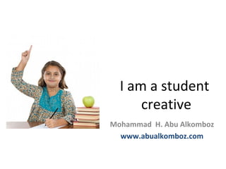 I am a student
      creative
Mohammad H. Abu Alkomboz
  www.abualkomboz.com
 