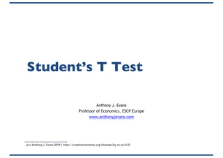 Student’s T Test
Anthony J. Evans
Professor of Economics, ESCP Europe
www.anthonyjevans.com
(cc) Anthony J. Evans 2019 | http://creativecommons.org/licenses/by-nc-sa/3.0/
 