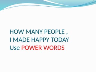 HOW MANY PEOPLE ,
I MADE HAPPY TODAY
Use POWER WORDS
 