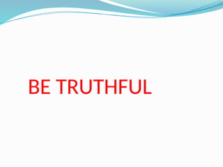 BE TRUTHFUL
 