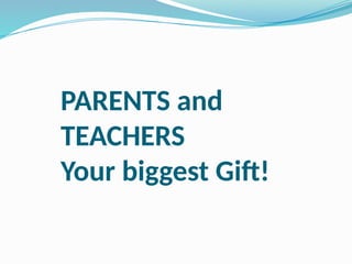 PARENTS and
TEACHERS
Your biggest Gift!
 