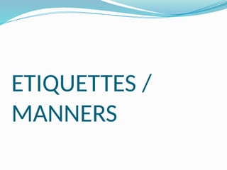 ETIQUETTES /
MANNERS
 