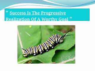 “ Success Is The Progressive
Realization Of A Worthy Goal ”
 