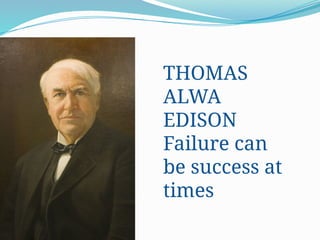 THOMAS
ALWA
EDISON
Failure can
be success at
times
 