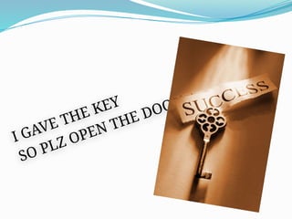I GAVE THE KEY
SO PLZ OPEN THE DOOR
 