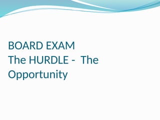 BOARD EXAM
The HURDLE - The
Opportunity
 