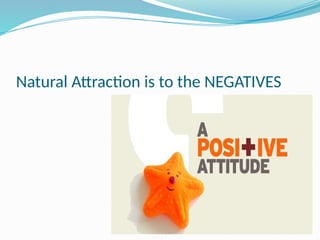 Natural Attraction is to the NEGATIVES
 