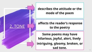 2. TONE
10
describes the attitude or the
mode of the poem
affects the reader’s response
to the poetry
Some poems may have
hilarious, joyful, alert, lively
intriguing, gloomy, broken, or
sad tone.
 