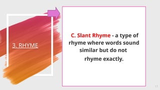 3. RHYME
17
C. Slant Rhyme - a type of
rhyme where words sound
similar but do not
rhyme exactly.
 