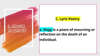 6. GENRES
OF POETRY
44
C. Lyric Poetry
a. Elegy is a poem of mourning or
reflection on the death of an
individual.
 