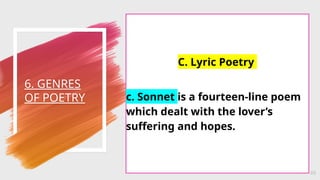 6. GENRES
OF POETRY
49
C. Lyric Poetry
c. Sonnet is a fourteen-line poem
which dealt with the lover’s
suffering and hopes.
 