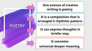POETRY
7
One avenue of creative
writing is poetry.
It is a composition that is
arranged it rhythmic pattern.
It can express thoughts in
briefer way.
It connotes
universal deeper meaning.
 