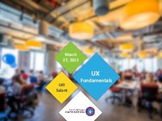 UX
Fundamentals
Udi
Salant
March
27, 2015
 