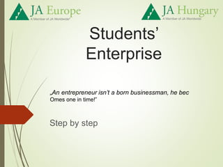 Students’
Enterprise
Step by step
„An entrepreneur isn’t a born businessman, he bec
Omes one in time!”
 