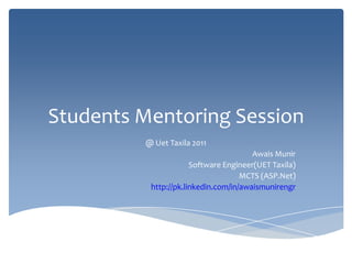 Students Mentoring Session @ Uet Taxila 2011 AwaisMunir Software Engineer(UET Taxila) MCTS (ASP.Net) http://pk.linkedin.com/in/awaismunirengr 