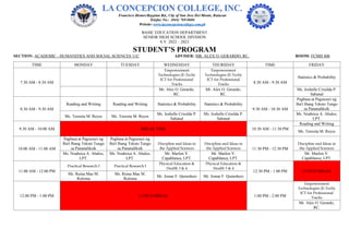 BASIC EDUCATION DEPARTMENT
SENIOR HIGH SCHOOL DIVISION
S.Y. 2022 – 2023
STUDENT’S PROGRAM
SECTION: ACADEMIC - HUMANITIES AND SOCIAL SCIENCES 11C ADVISER: MR. ALEX O. GERARDO, RC. ROOM: FCMH 408
TIME MONDAY TUESDAY WEDNESDAY THURSDAY TIME FRIDAY
7:30 AM - 8:30 AM
Empowerment
Technologies (E-Tech):
ICT for Professional
Tracks
Empowerment
Technologies (E-Tech):
ICT for Professional
Tracks 8:30 AM - 9:30 AM
Statistics & Probability
Mr. Alex O. Gerardo,
RC.
Mr. Alex O. Gerardo,
RC.
Ms. Joshelle Criselda P.
Sabanal
8:30 AM - 9:30 AM
Reading and Writing Reading and Writing Statistics & Probability Statistics & Probability
9:30 AM - 10:30 AM
Pagbasa at Pagsusuri ng
Iba't Ibang Teksto Tungo
sa Pananaliksik
Ms. Teresita M. Reyes Ms. Teresita M. Reyes
Ms. Joshelle Criselda P.
Sabanal
Ms. Joshelle Criselda P.
Sabanal
Ms. Noahrica A. Abalos,
LPT.
9:30 AM - 10:00 AM BREAK TIME 10:30 AM - 11:30 PM
Reading and Writing
Ms. Teresita M. Reyes
10:00 AM - 11:00 AM
Pagbasa at Pagsusuri ng
Iba't Ibang Teksto Tungo
sa Pananaliksik
Pagbasa at Pagsusuri ng
Iba't Ibang Teksto Tungo
sa Pananaliksik
Discipline and Ideas in
the Applied Sciences
Discipline and Ideas in
the Applied Sciences 11:30 PM - 12:30 PM
Discipline and Ideas in
the Applied Sciences
Ms. Noahrica A. Abalos,
LPT.
Ms. Noahrica A. Abalos,
LPT.
Mr. Marlon V.
Capablanca, LPT.
Mr. Marlon V.
Capablanca, LPT.
Mr. Marlon V.
Capablanca, LPT.
11:00 AM - 12:00 PM
Practical Research I Practical Research I
Physical Education &
Health 3 & 4
Physical Education &
Health 3 & 4
12:30 PM - 1:00 PM LUNCH BREAK
Ms. Reina Mae M.
Ruloma
Ms. Reina Mae M.
Ruloma
Mr. Jomar F. Quinoñero Mr. Jomar F. Quinoñero
12:00 PM - 1:00 PM LUNCH BREAK 1:00 PM - 2:00 PM
Empowerment
Technologies (E-Tech):
ICT for Professional
Tracks
Mr. Alex O. Gerardo,
RC.
 