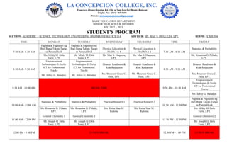 BASIC EDUCATION DEPARTMENT
SENIOR HIGH SCHOOL DIVISION
S.Y. 2022 – 2023
STUDENT’S PROGRAM
SECTION: ACADEMIC – SCIENCE, TECHNOLOGY, ENGINEERING AND MATHEMATICS 11A ADVISER: MS. MAE S. DUQUEZA, LPT. ROOM: FCMH 504
TIME MONDAY TUESDAY WEDNESDAY THURSDAY TIME FRIDAY
7:30 AM - 8:30 AM
Pagbasa at Pagsusuri ng
Iba't Ibang Teksto Tungo
sa Pananaliksik
Pagbasa at Pagsusuri ng
Iba't Ibang Teksto Tungo
sa Pananaliksik
Physical Education &
Health 3 & 4
Physical Education &
Health 3 & 4 7:30 AM - 8:30 AM
Statistics & Probability
Ms. Mildy M. Dela
Torre, LPT.
Ms. Mildy M. Dela
Torre, LPT.
Ms. Mae S. Duqueza,
LPT.
Ms. Mae S. Duqueza,
LPT.
Ms. Rosanina D. Pillado,
LPT.
8:30 AM - 9:30 AM
Empowerment
Technologies (E-Tech):
ICT for Professional
Tracks
Empowerment
Technologies (E-Tech):
ICT for Professional
Tracks
Disaster Readiness &
Risk Reduction
Disaster Readiness &
Risk Reduction
8:30 AM - 9:30 AM
Disaster Readiness &
Risk Reduction
Mr. Jefrey G. Baladjay Mr. Jefrey G. Baladjay
Ms. Maureen Grace C.
Dula, LPT.
Ms. Maureen Grace C.
Dula, LPT.
Ms. Maureen Grace C.
Dula, LPT.
9:30 AM - 10:00 AM BREAK TIME 9:30 AM - 10:30 AM
Empowerment
Technologies (E-Tech):
ICT for Professional
Tracks
Mr. Jefrey G. Baladjay
10:00 AM - 11:00 AM
Statistics & Probability Statistics & Probability Practical Research I Practical Research I
10:30 AM - 11:30 PM
Pagbasa at Pagsusuri ng
Iba't Ibang Teksto Tungo
sa Pananaliksik
Ms. Rosanina D. Pillado,
LPT.
Ms. Rosanina D. Pillado,
LPT.
Ms. Reina Mae M.
Ruloma
Ms. Reina Mae M.
Ruloma
Ms. Mildy M. Dela
Torre, LPT.
11:00 AM - 12:00 PM
General Chemistry 2 General Chemistry 2
11:30 PM - 12:30 PM
General Chemistry 2
Mr. Joseph Q. Dela
Torre, LPT.
Mr. Joseph Q. Dela
Torre, LPT.
Mr. Joseph Q. Dela
Torre, LPT.
12:00 PM - 1:00 PM LUNCH BREAK 12:30 PM - 1:00 PM LUNCH BREAK
 