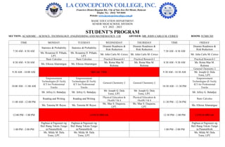 BASIC EDUCATION DEPARTMENT
SENIOR HIGH SCHOOL DIVISION
S.Y. 2022 – 2023
STUDENT’S PROGRAM
SECTION: ACADEMIC – SCIENCE, TECHNOLOGY, ENGINEERING AND MATHEMATICS 11B ADVISER: MR. JOHN CARLO M. CERICO ROOM: FCMH 505
TIME MONDAY TUESDAY WEDNESDAY THURSDAY TIME FRIDAY
7:30 AM - 8:30 AM
Statistics & Probability Statistics & Probability
Disaster Readiness &
Risk Reduction
Disaster Readiness &
Risk Reduction
7:30 AM - 8:30 AM
Disaster Readiness &
Risk Reduction
Ms. Rosanina D. Pillado,
LPT.
Ms. Rosanina D. Pillado,
LPT.
Mr. John Carlo M. Cerico Mr. John Carlo M. Cerico Mr. John Carlo M. Cerico
8:30 AM - 9:30 AM
Basic Calculus Basic Calculus Practical Research I Practical Research I
8:30 AM - 9:30 AM
Practical Research I
Ms. Elloiza Abarratigue Ms. Elloiza Abarratigue
Ms. Reina Mae M.
Ruloma
Ms. Reina Mae M.
Ruloma
Ms. Reina Mae M.
Ruloma
9:30 AM - 10:00 AM BREAK TIME 9:30 AM - 10:30 AM
General Chemistry 2
Mr. Joseph Q. Dela
Torre, LPT.
10:00 AM - 11:00 AM
Empowerment
Technologies (E-Tech):
ICT for Professional
Tracks
Empowerment
Technologies (E-Tech):
ICT for Professional
Tracks
General Chemistry 2 General Chemistry 2
10:30 AM - 11:30 PM
Empowerment
Technologies (E-Tech):
ICT for Professional
Tracks
Mr. Jefrey G. Baladjay Mr. Jefrey G. Baladjay
Mr. Joseph Q. Dela
Torre, LPT.
Mr. Joseph Q. Dela
Torre, LPT.
Mr. Jefrey G. Baladjay
11:00 AM - 12:00 PM
Reading and Writing Reading and Writing
Physical Education &
Health 3 & 4
Physical Education &
Health 3 & 4
11:30 PM - 12:30 PM
Basic Calculus
Ms. Teresita M. Reyes Ms. Teresita M. Reyes
Ms. Mae S. Duqueza,
LPT.
Ms. Mae S. Duqueza,
LPT.
Ms. Elloiza Abarratigue
12:00 PM - 1:00 PM LUNCH BREAK 12:30 PM - 1:00 PM LUNCH BREAK
1:00 PM - 2:00 PM
Pagbasa at Pagsusuri ng
Iba't Ibang Teksto Tungo
sa Pananaliksik
Pagbasa at Pagsusuri ng
Iba't Ibang Teksto Tungo
sa Pananaliksik 1:00 PM - 2:00 PM
Pagbasa at Pagsusuri ng
Iba't Ibang Teksto Tungo
sa Pananaliksik
Ms. Mildy M. Dela
Torre, LPT.
Ms. Mildy M. Dela
Torre, LPT.
Ms. Mildy M. Dela
Torre, LPT.
 