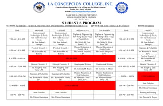 BASIC EDUCATION DEPARTMENT
SENIOR HIGH SCHOOL DIVISION
S.Y. 2022 – 2023
STUDENT’S PROGRAM
SECTION: ACADEMIC – SCIENCE, TECHNOLOGY, ENGINEERING AND MATHEMATICS 11C ADVISER: MR. JOSE JOSHUA L. PATNUGOT ROOM: FCMH 506
TIME MONDAY TUESDAY WEDNESDAY THURSDAY TIME FRIDAY
7:30 AM - 8:30 AM
Empowerment
Technologies (E-Tech):
ICT for Professional
Tracks
Empowerment
Technologies (E-Tech):
ICT for Professional
Tracks
Pagbasa at Pagsusuri ng
Iba't Ibang Teksto Tungo
sa Pananaliksik
Pagbasa at Pagsusuri ng
Iba't Ibang Teksto Tungo
sa Pananaliksik 7:30 AM - 8:30 AM
Empowerment
Technologies (E-Tech):
ICT for Professional
Tracks
Mr. Jose Joshua L.
Patnugot
Mr. Jose Joshua L.
Patnugot
Ms. Mildy M. Dela
Torre, LPT.
Ms. Mildy M. Dela
Torre, LPT.
Mr. Jose Joshua L.
Patnugot
8:30 AM - 9:30 AM
Practical Research I Practical Research I
Physical Education &
Health 3 & 4
Physical Education &
Health 3 & 4
8:30 AM - 9:30 AM
Statistics & Probability
Ms. Reina Mae M.
Ruloma
Ms. Reina Mae M.
Ruloma
Ms. Mae S. Duqueza,
LPT.
Ms. Mae S. Duqueza,
LPT.
Ms. Rosanina D. Pillado,
LPT.
9:30 AM - 10:00 AM BREAK TIME 9:30 AM - 10:30 AM
Practical Research I
Ms. Reina Mae M.
Ruloma
10:00 AM - 11:00 AM
General Chemistry 2 General Chemistry 2 Reading and Writing Reading and Writing
10:30 AM - 11:30 PM
General Chemistry 2
Mr. Joseph Q. Dela
Torre, LPT.
Mr. Joseph Q. Dela
Torre, LPT.
Ms. Teresita M. Reyes Ms. Teresita M. Reyes
Mr. Joseph Q. Dela
Torre, LPT.
11:00 AM - 12:00 PM
Statistics & Probability Statistics & Probability
Disaster Readiness &
Risk Reduction
Disaster Readiness &
Risk Reduction
11:30 PM - 1:00 PM LUNCH BREAK
Ms. Rosanina D. Pillado,
LPT.
Ms. Rosanina D. Pillado,
LPT.
Ms. Maureen Grace C.
Dula, LPT.
Ms. Maureen Grace C.
Dula, LPT.
12:00 PM - 1:00 PM LUNCH BREAK 1:00 PM - 2:00 PM
Basic Calculus
Ms. Elloiza Abarratigue
1:00 PM - 2:00 PM
Basic Calculus Basic Calculus
2:00 PM - 3:00 PM
Reading and Writing
Ms. Elloiza Abarratigue Ms. Elloiza Abarratigue Ms. Teresita M. Reyes
 