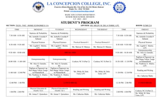 BASIC EDUCATION DEPARTMENT
SENIOR HIGH SCHOOL DIVISION
S.Y. 2022 – 2023
STUDENT’S PROGRAM
SECTION: TECH - VOC - HOME ECONOMICS 11A ADVISER: MS. MILDY M. DELA TORRE, LPT. ROOM: FCMH 214
TIME MONDAY TUESDAY WEDNESDAY THURSDAY TIME FRIDAY
7:30 AM - 8:30 AM
Statistics & Probability Statistics & Probability
7:30 AM - 8:30 AM
Statistics & Probability
Ms. Joshelle Criselda P.
Sabanal
Ms. Joshelle Criselda P.
Sabanal
Ms. Joshelle Criselda P.
Sabanal
8:30 AM - 9:30 AM
Physical Science Physical Science Practical Research I Practical Research I
8:30 AM - 9:30 AM
Physical Science
Ms. Ligafel C. Benito,
LPT.
Ms. Ligafel C. Benito,
LPT.
Ms. Maricar D. Maraya Ms. Maricar D. Maraya
Ms. Ligafel C. Benito,
LPT.
9:30 AM - 10:00 AM BREAK TIME 9:30 AM - 10:30 AM
Entrepreneurship
Mr. Alex O. Gerardo,
RC.
10:00 AM - 11:00 AM
Entrepreneurship Entrepreneurship
Cookery NC II (Part 2) Cookery NC II (Part 2) 10:30 AM - 11:30 PM
Pagbasa at Pagsusuri ng
Iba't Ibang Teksto Tungo
sa Pananaliksik
Mr. Alex O. Gerardo,
RC.
Mr. Alex O. Gerardo,
RC.
Ms. Noahrica A. Abalos,
LPT.
11:00 AM - 12:00 PM
Pagbasa at Pagsusuri ng
Iba't Ibang Teksto Tungo
sa Pananaliksik
Pagbasa at Pagsusuri ng
Iba't Ibang Teksto Tungo
sa Pananaliksik Ms. Mildy M. Dela
Torre, LPT.
Ms. Mildy M. Dela
Torre, LPT.
11:30 PM - 12:30 PM
Reading and Writing
Ms. Noahrica A. Abalos,
LPT.
Ms. Noahrica A. Abalos,
LPT.
Ms. Catherine Malto
12:00 PM - 1:00 PM LUNCH BREAK 12:30 PM - 2:00 PM LUNCH BREAK
1:00 PM - 2:00 PM
Physical Education &
Health 3 & 4
Physical Education &
Health 3 & 4
Reading and Writing Reading and Writing
2:00 PM - 4:00 PM
Cookery NC II (Part 2)
Mr. Jomar F. Quinoñero Mr. Jomar F. Quinoñero Ms. Catherine Malto Ms. Catherine Malto
Ms. Mildy M. Dela
Torre, LPT.
 