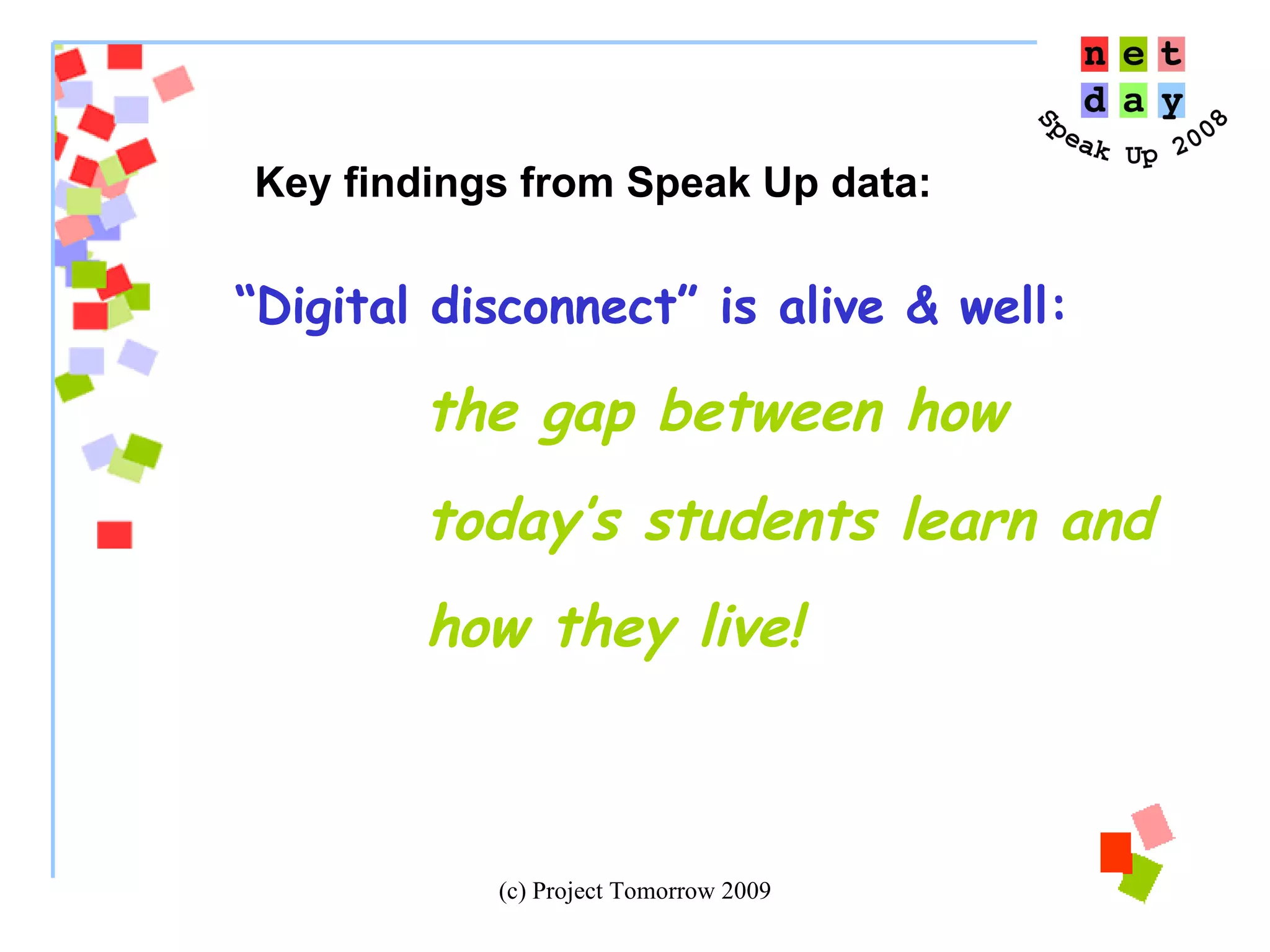 “ Digital disconnect” is alive & well:  the gap between how  today’s students learn and  how they live!   Key findings from Speak Up data: 
