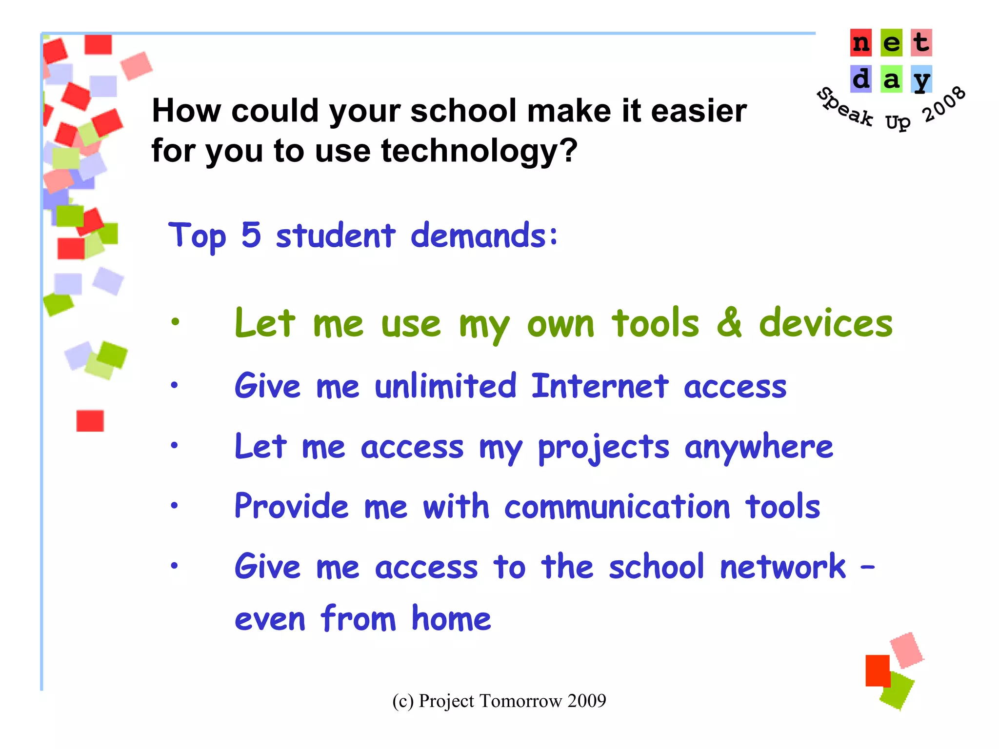 Top 5 student demands:  Let me use my own tools & devices Give me unlimited Internet access Let me access my projects anywhere Provide me with communication tools Give me access to the school network – even from home  How could your school make it easier  for you to use technology? 