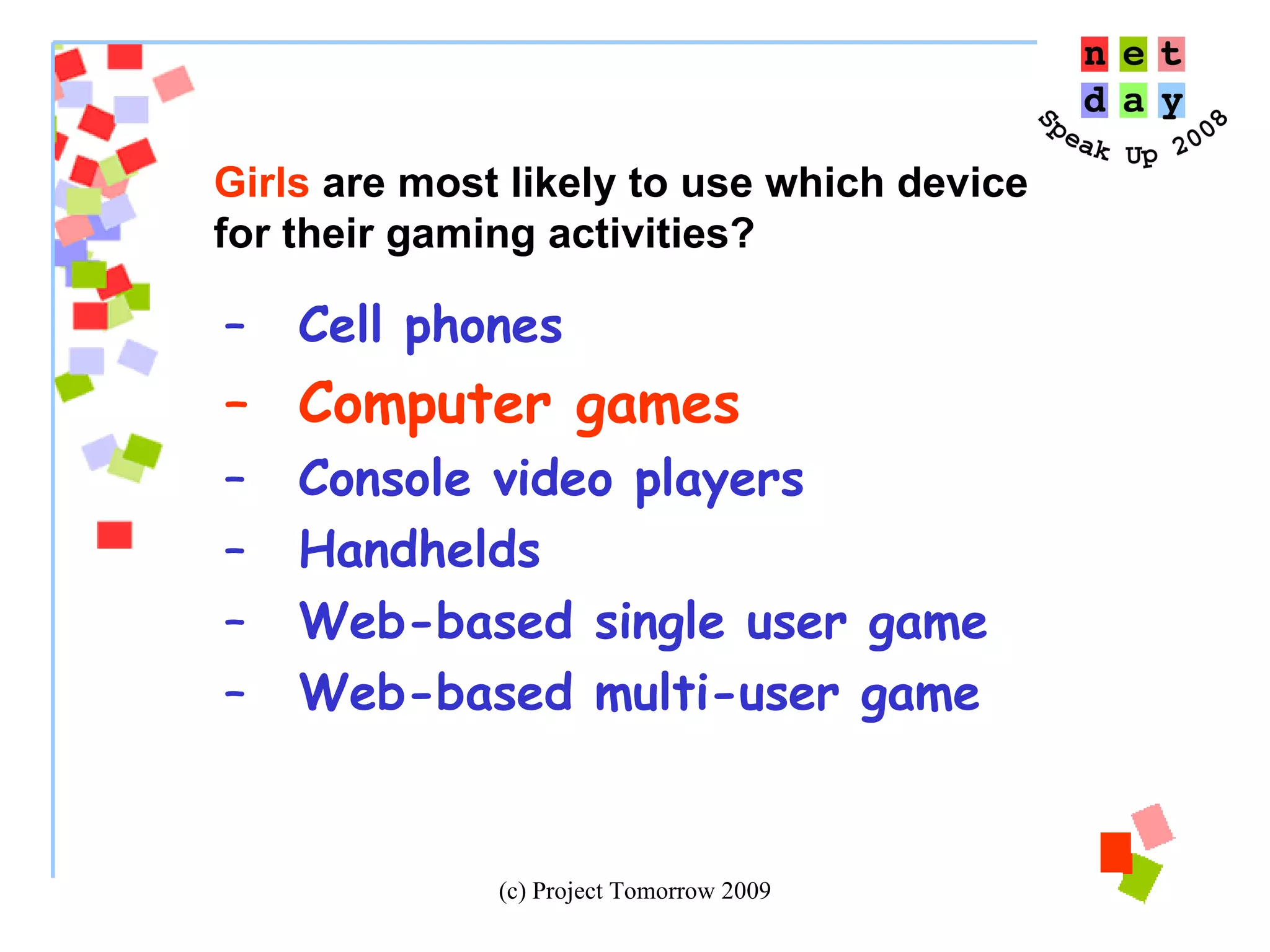 Cell phones Computer games Console video players Handhelds Web-based single user game Web-based multi-user game Girls  are most likely to use which device  for their gaming activities? 