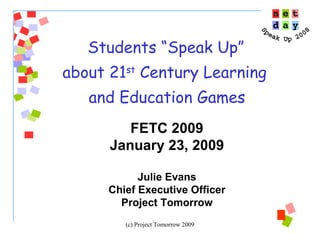 Students “Speak Up”  about 21 st  Century Learning  and Education Games FETC 2009 January 23, 2009 Julie Evans Chief Executive Officer Project Tomorrow 