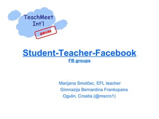 Student-Teacher-Facebook FB groups Marijana Smolčec, EFL teacher  Gimnazija Bernardina Frankopana Ogulin, Croatia (@mscro1) 