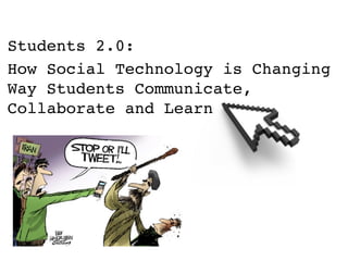 Students 2.0:
How Social Technology is Changing
Way Students Communicate,
Collaborate and Learn
 