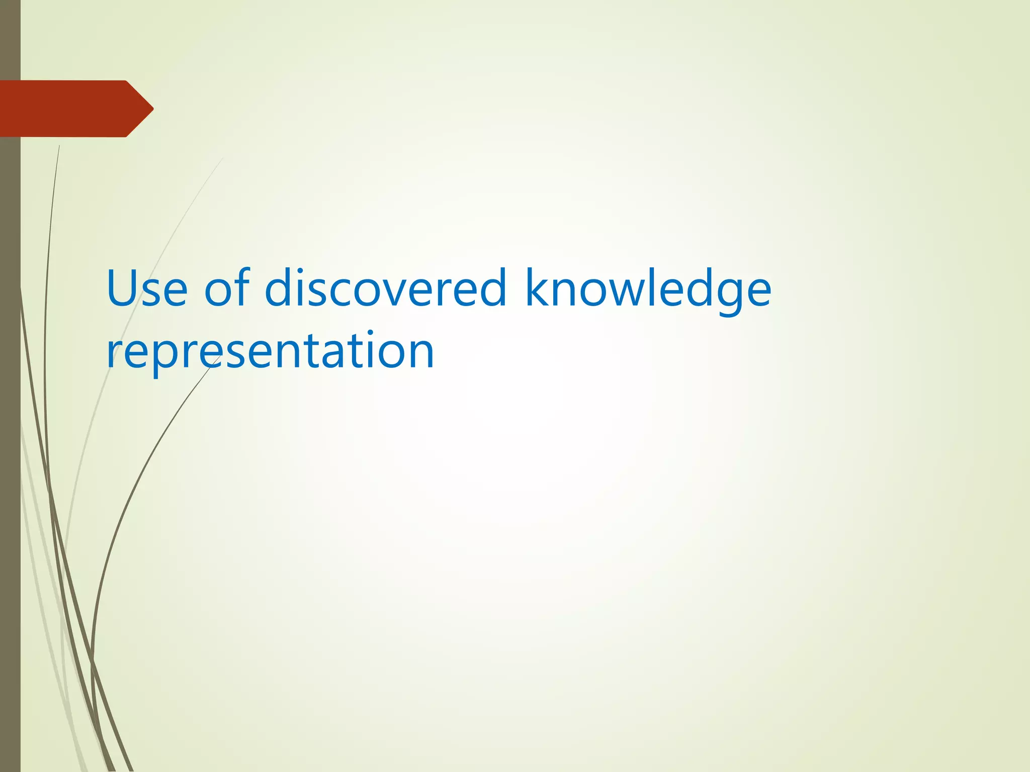 Use of discovered knowledge
representation
 