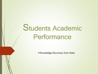 Students Academic
Performance
Knowledge Discovery from Data
 