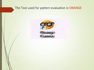 The Tool used for pattern evaluation is ORANGE
 