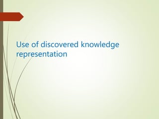 Use of discovered knowledge
representation
 