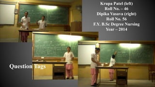 Question Tags
Krupa Patel (left)
Roll No. – 46
Dipika Vasava (right)
Roll No. 56
F.Y. B.Sc Degree Nursing
Year – 2014
 
