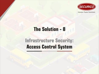 The Solution - 8
Infrastructure Security:
Access Control System
 
