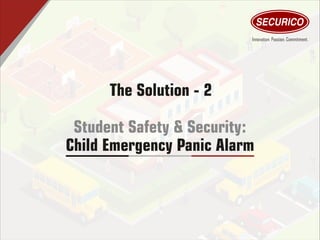 The Solution - 2
Student Safety & Security:
Child Emergency Panic Alarm
 
