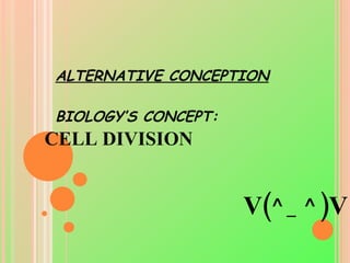 ALTERNATIVE CONCEPTION BIOLOGY’S CONCEPT: CELL DIVISION V(^_^)V 