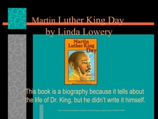 Martin  Luther King Day  by Linda Lowery This book is a biography because it tells about the life of Dr. King, but he didn’t write it himself.  http://search.barnesandnoble.com/Martin-Luther-King-Day/Linda-Lowery/e/9780876142998 