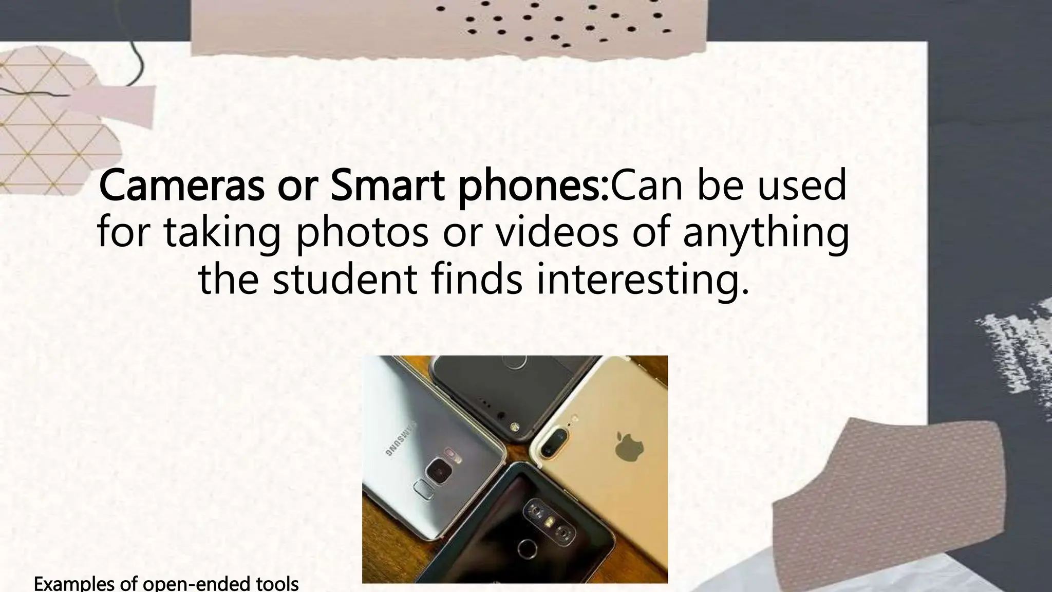 Cameras or Smart phones:Can be used
for taking photos or videos of anything
the student finds interesting.
Examples of open-ended tools
 