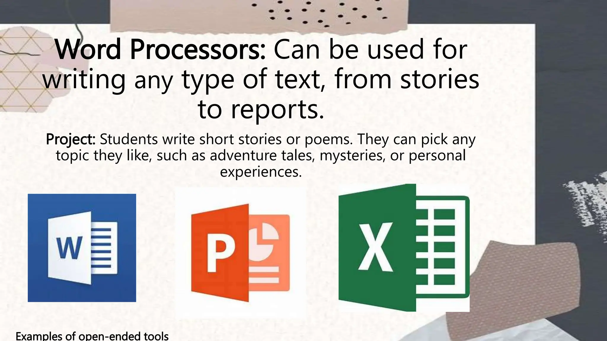 Word Processors: Can be used for
writing any type of text, from stories
to reports.
Project: Students write short stories or poems. They can pick any
topic they like, such as adventure tales, mysteries, or personal
experiences.
Examples of open-ended tools
 