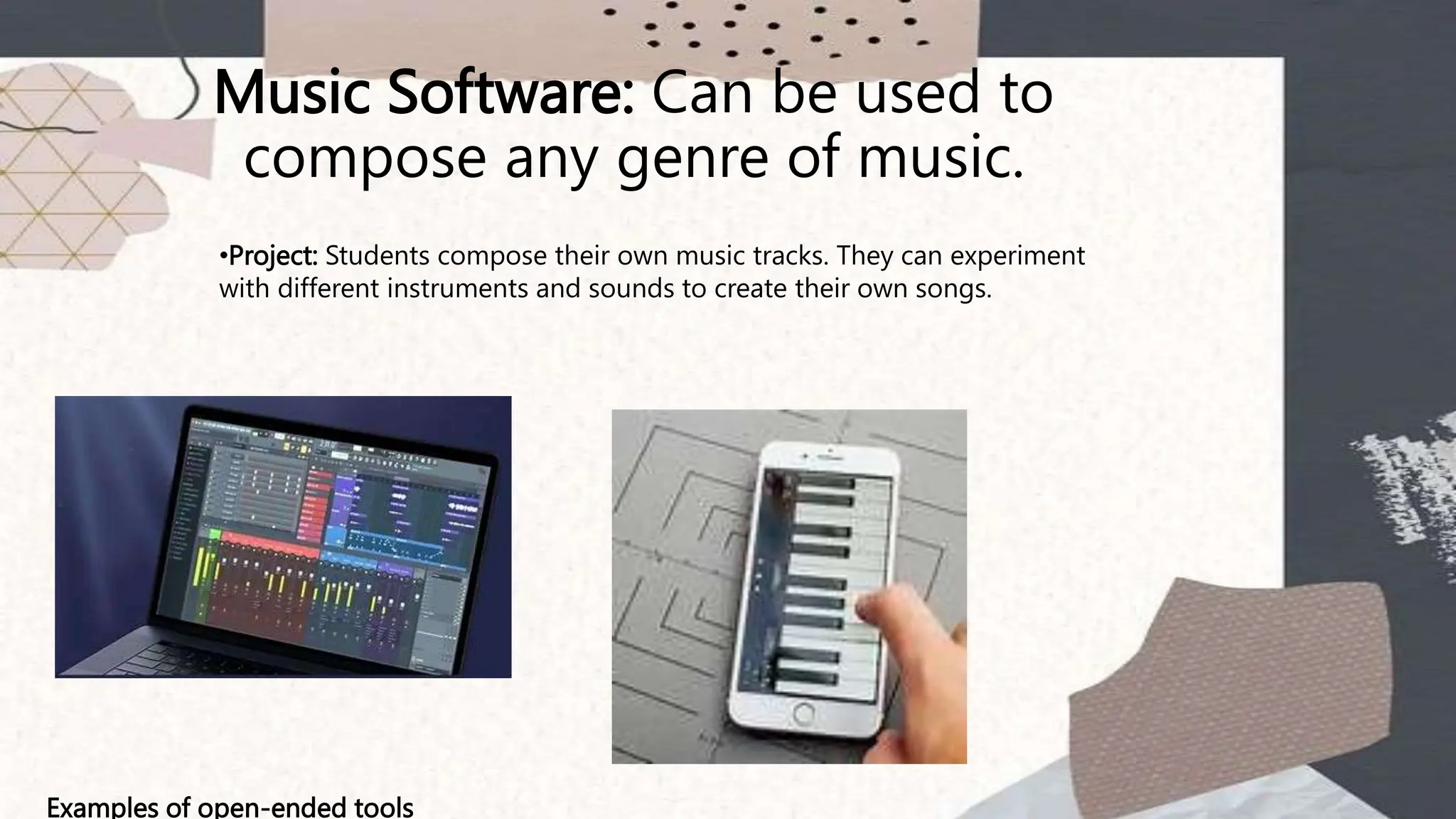 Music Software: Can be used to
compose any genre of music.
Examples of open-ended tools
•Project: Students compose their own music tracks. They can experiment
with different instruments and sounds to create their own songs.
 