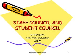 STAFF COUNCIL ANDSTAFF COUNCIL AND
STUDENT COUNCILSTUDENT COUNCIL
O P FOUSIYAO P FOUSIYA
Asst. Prof. in EducationAsst. Prof. in Education
ATCWATCW
fousimohd76@gmail.com 1
 